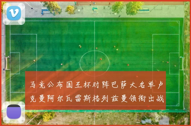 马竞公布国王杯对阵巴萨大名单卢克曼阿尔瓦雷斯格列兹曼领衔出战