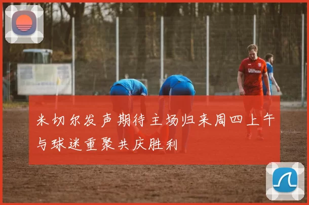 米切尔发声期待主场归来周四上午与球迷重聚共庆胜利