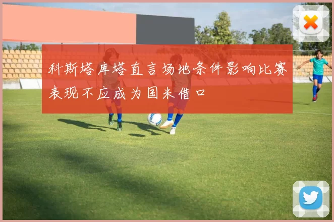 科斯塔库塔直言场地条件影响比赛表现不应成为国米借口