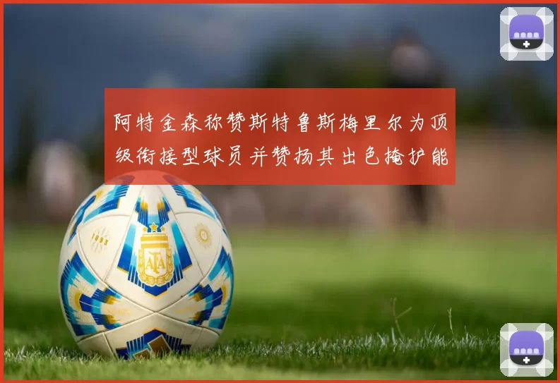 阿特金森称赞斯特鲁斯梅里尔为顶级衔接型球员并赞扬其出色掩护能力