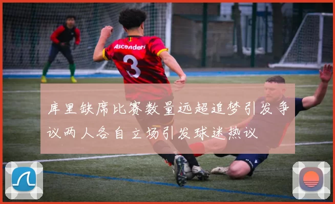 库里缺席比赛数量远超追梦引发争议两人各自立场引发球迷热议