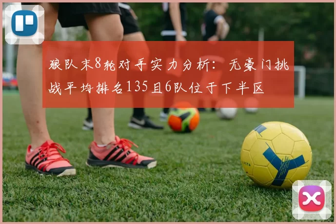 狼队末8轮对手实力分析：无豪门挑战平均排名135且6队位于下半区