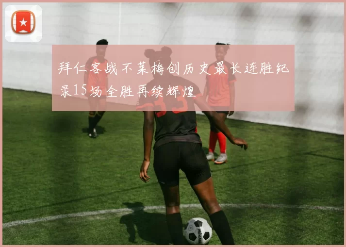 拜仁客战不莱梅创历史最长连胜纪录15场全胜再续辉煌
